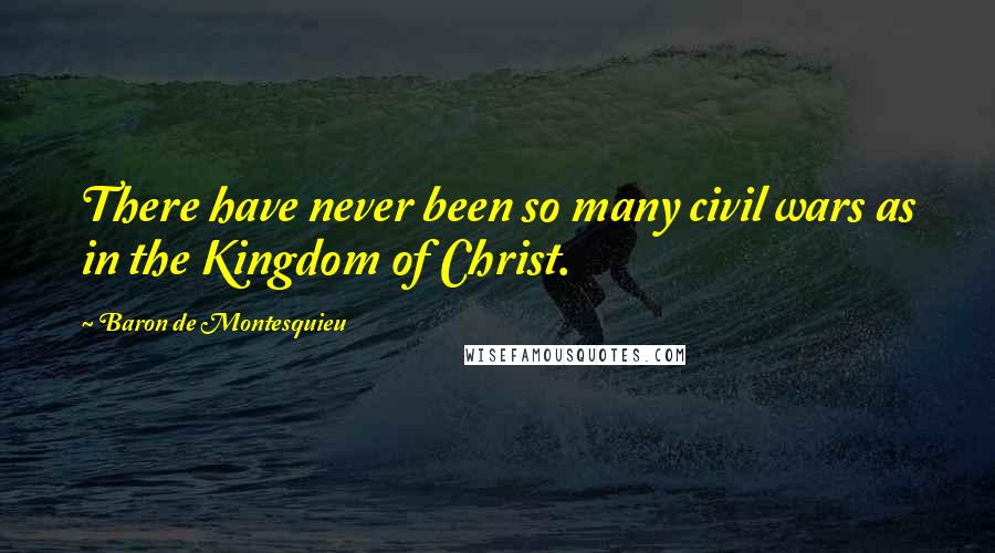 Baron De Montesquieu quotes: There have never been so many civil wars as in the Kingdom of Christ.