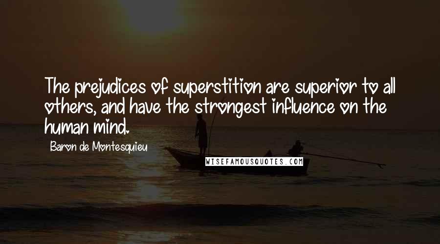 Baron De Montesquieu quotes: The prejudices of superstition are superior to all others, and have the strongest influence on the human mind.