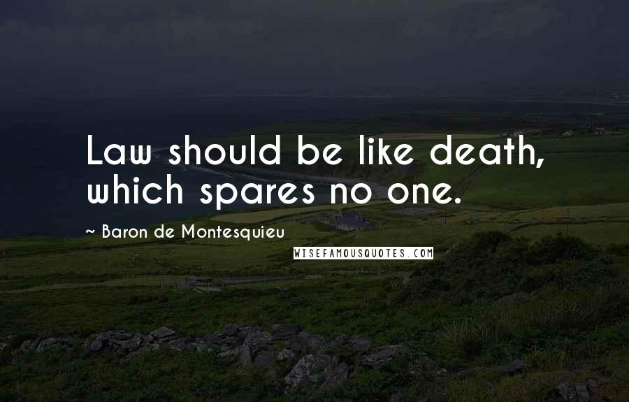 Baron De Montesquieu quotes: Law should be like death, which spares no one.