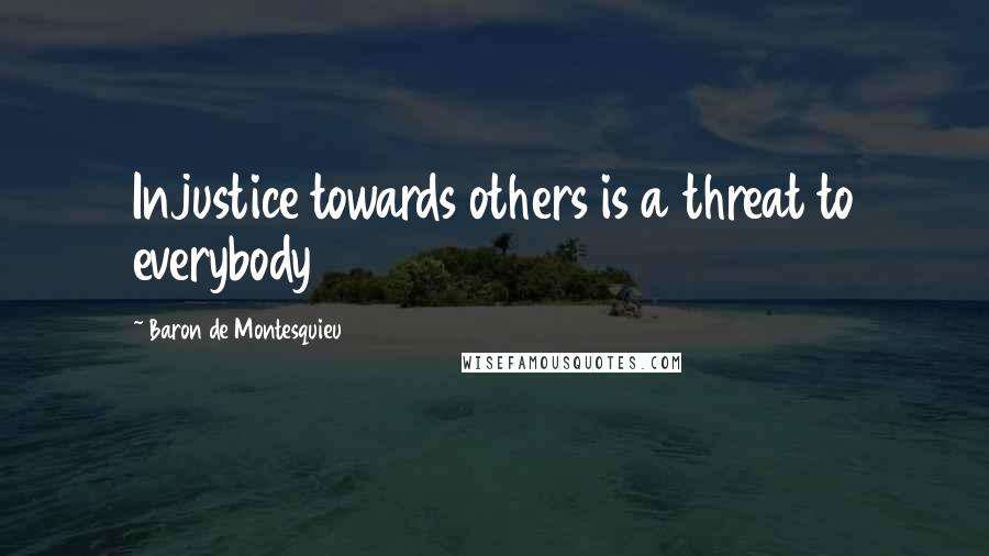 Baron De Montesquieu quotes: Injustice towards others is a threat to everybody