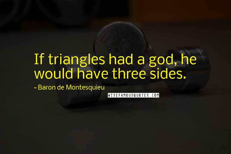 Baron De Montesquieu quotes: If triangles had a god, he would have three sides.