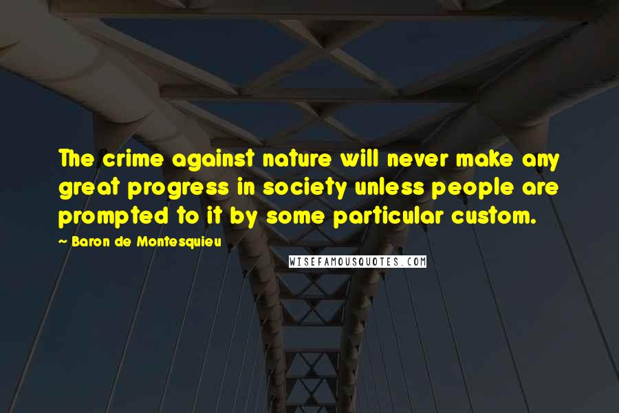 Baron De Montesquieu quotes: The crime against nature will never make any great progress in society unless people are prompted to it by some particular custom.