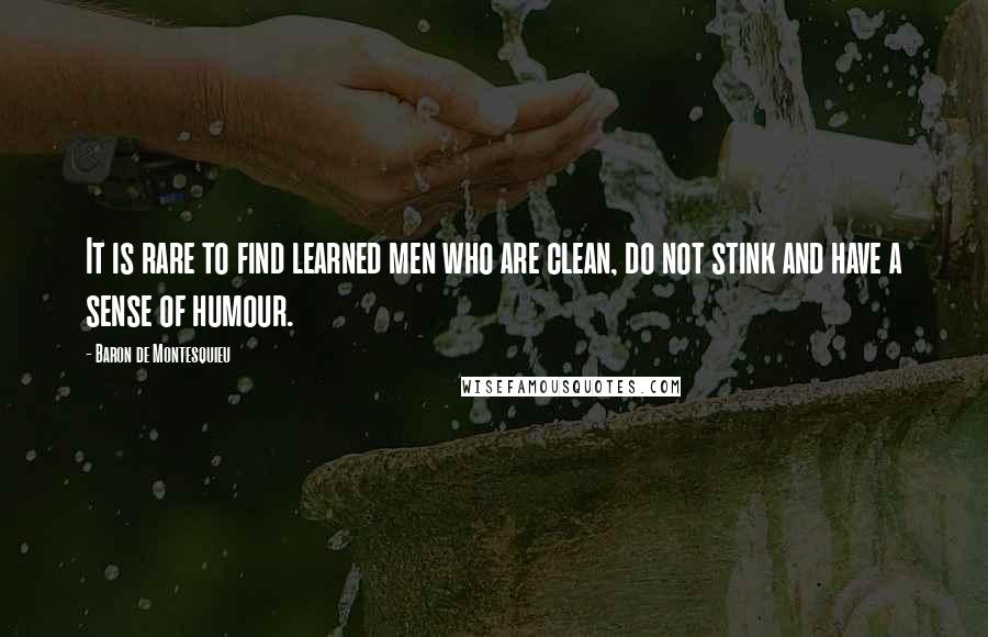 Baron De Montesquieu quotes: It is rare to find learned men who are clean, do not stink and have a sense of humour.