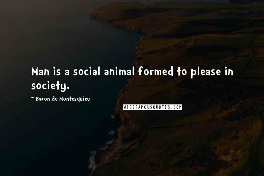 Baron De Montesquieu quotes: Man is a social animal formed to please in society.