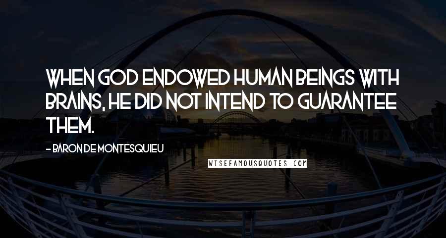 Baron De Montesquieu quotes: When God endowed human beings with brains, He did not intend to guarantee them.