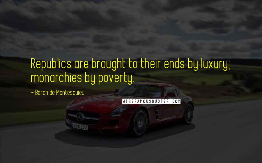 Baron De Montesquieu quotes: Republics are brought to their ends by luxury; monarchies by poverty.