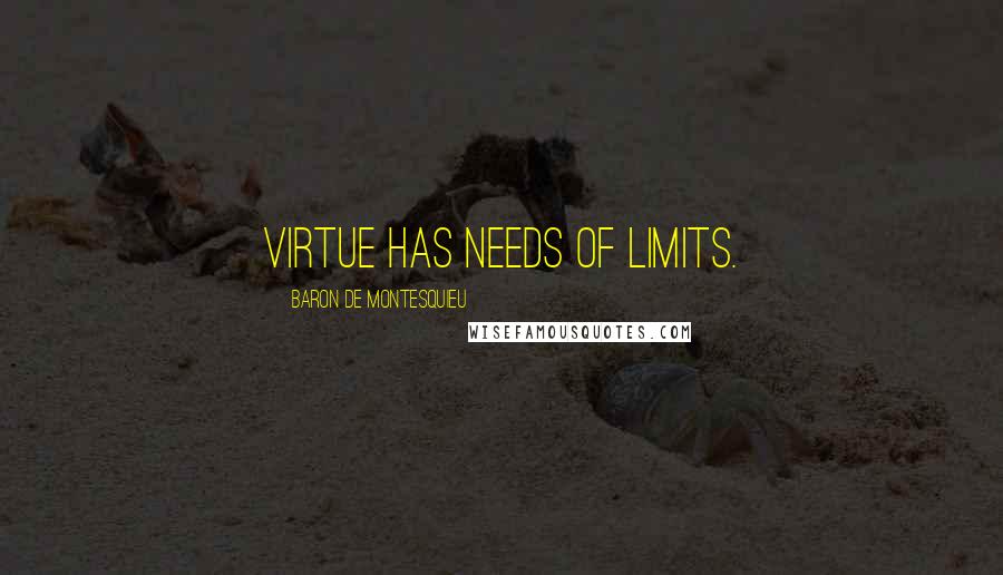 Baron De Montesquieu quotes: Virtue has needs of limits.