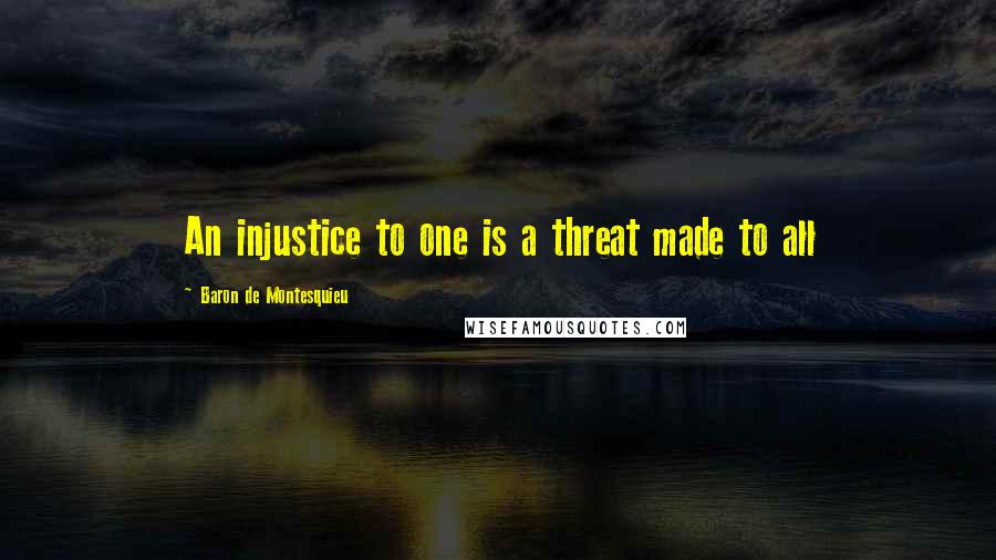 Baron De Montesquieu quotes: An injustice to one is a threat made to all