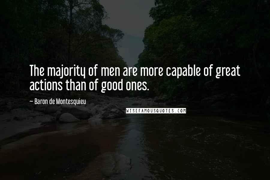 Baron De Montesquieu quotes: The majority of men are more capable of great actions than of good ones.