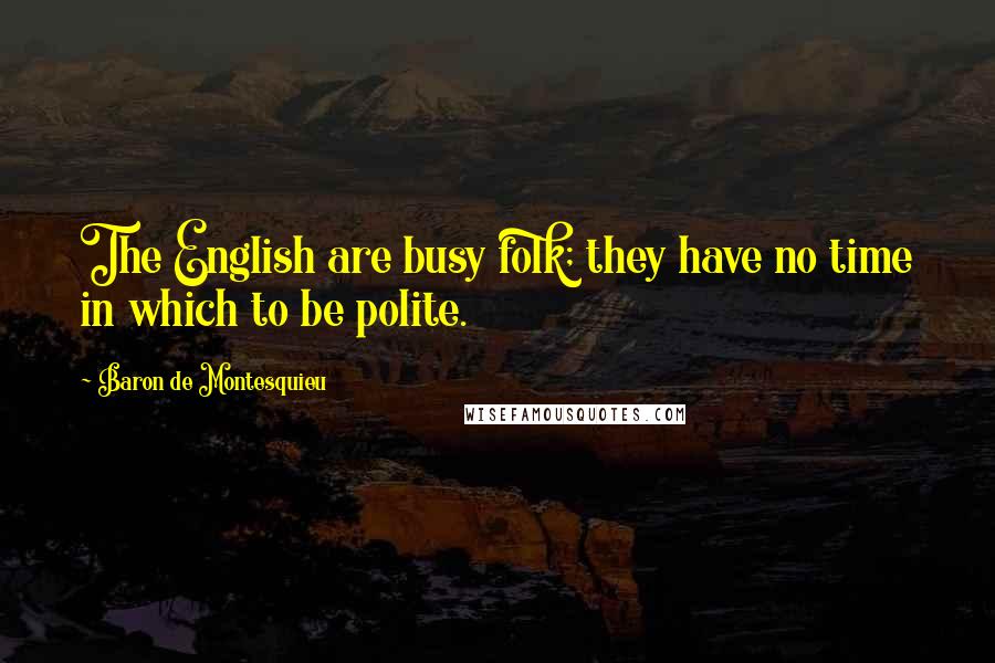 Baron De Montesquieu quotes: The English are busy folk; they have no time in which to be polite.