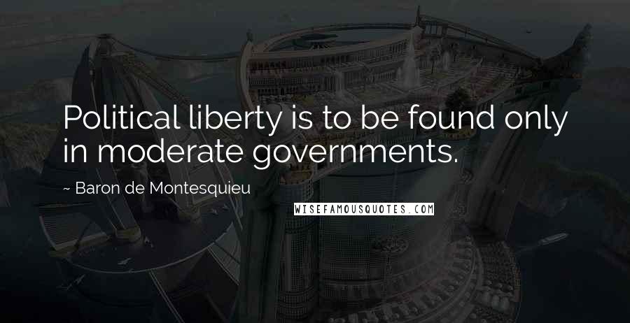 Baron De Montesquieu quotes: Political liberty is to be found only in moderate governments.