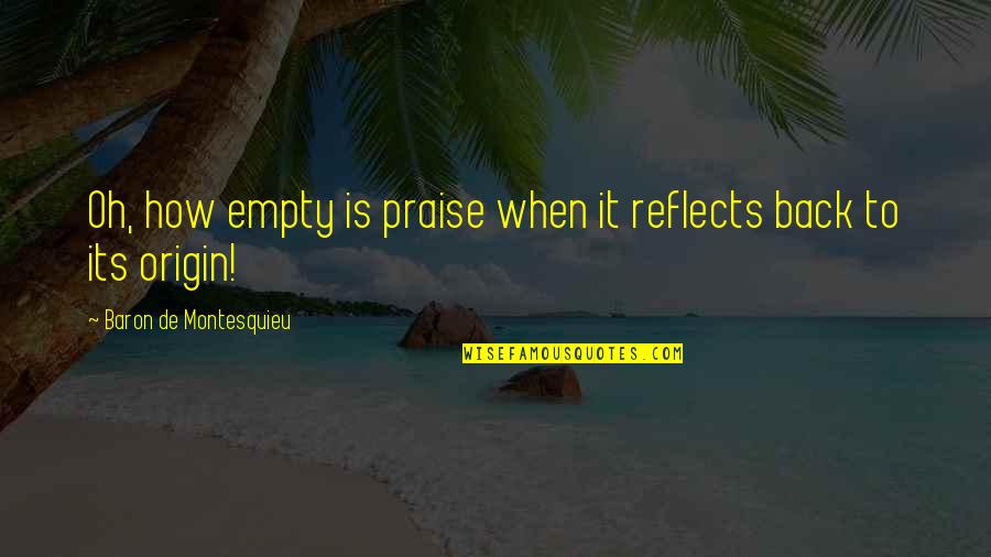Baron De Montesquieu Quotes By Baron De Montesquieu: Oh, how empty is praise when it reflects