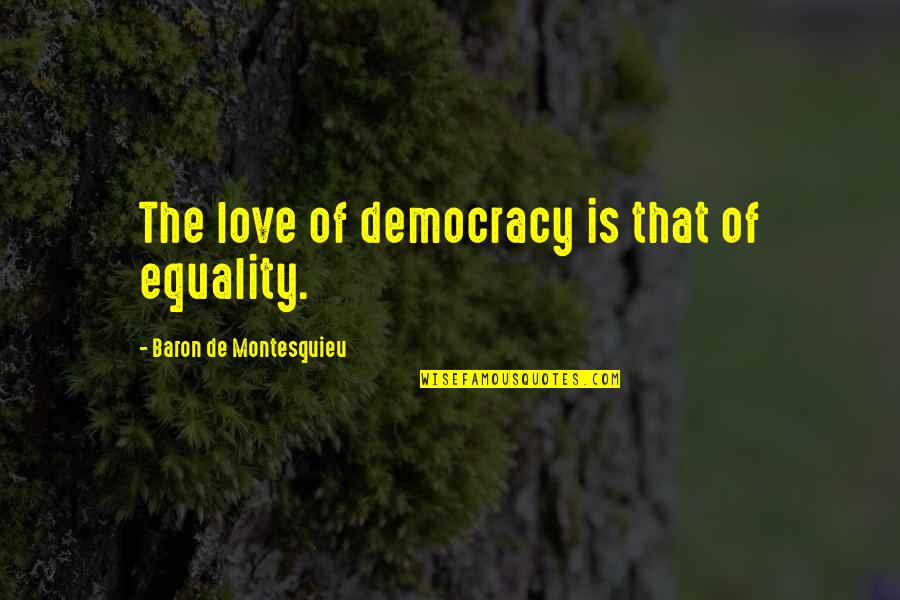 Baron De Montesquieu Quotes By Baron De Montesquieu: The love of democracy is that of equality.