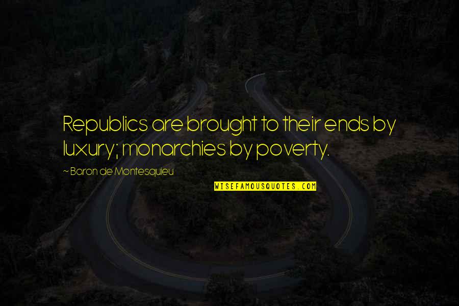 Baron De Montesquieu Quotes By Baron De Montesquieu: Republics are brought to their ends by luxury;