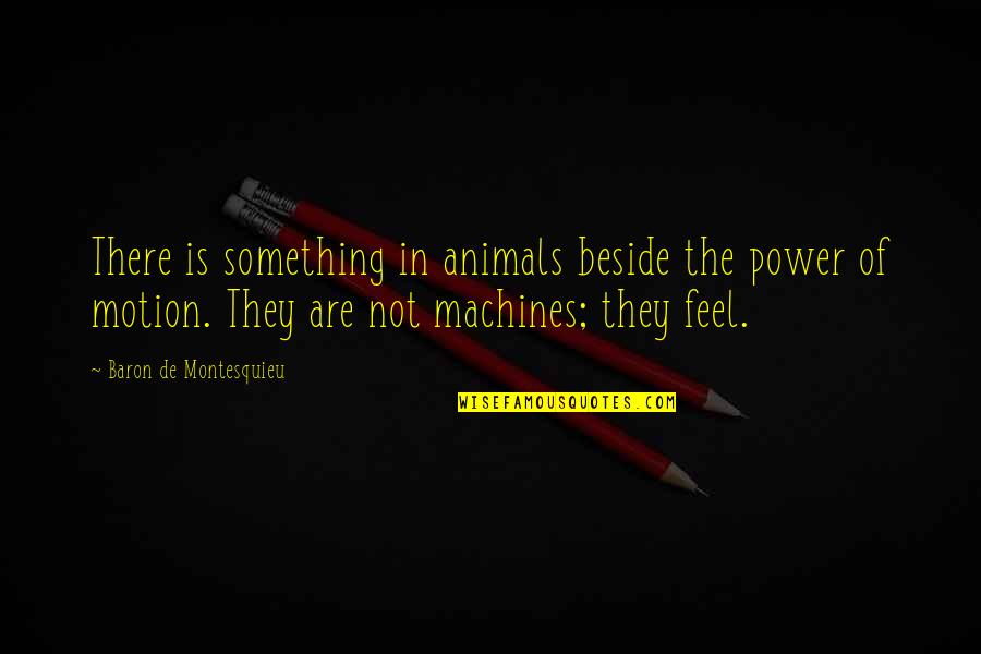 Baron De Montesquieu Quotes By Baron De Montesquieu: There is something in animals beside the power