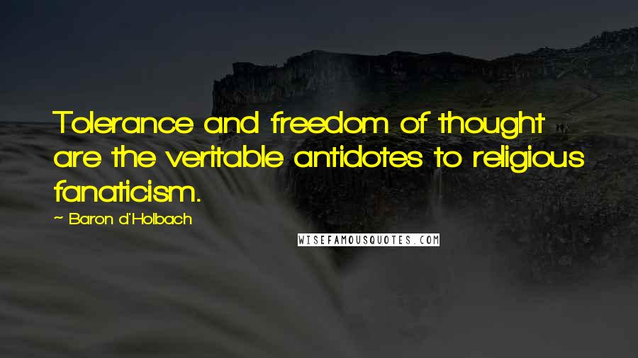 Baron D'Holbach quotes: Tolerance and freedom of thought are the veritable antidotes to religious fanaticism.