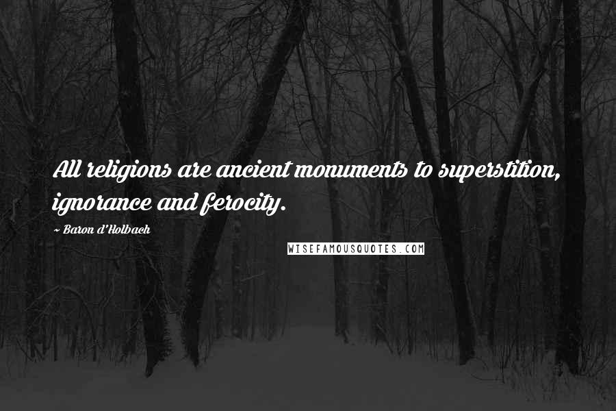 Baron D'Holbach quotes: All religions are ancient monuments to superstition, ignorance and ferocity.