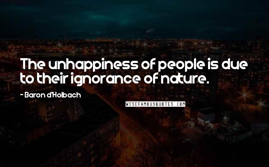 Baron D'Holbach quotes: The unhappiness of people is due to their ignorance of nature.