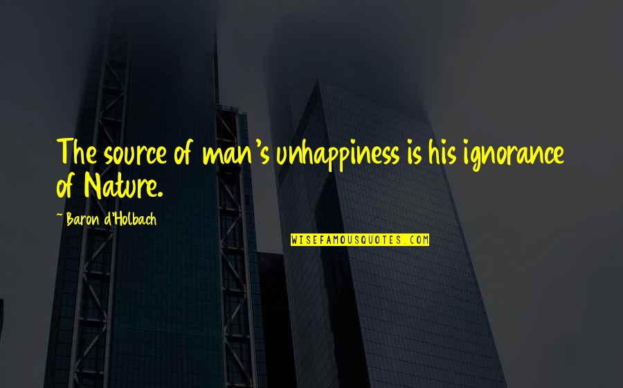 Baron D'holbach Quotes By Baron D'Holbach: The source of man's unhappiness is his ignorance