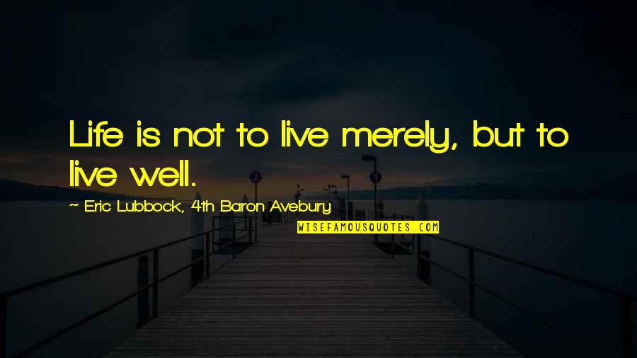 Baron D'holbach Quotes By Eric Lubbock, 4th Baron Avebury: Life is not to live merely, but to