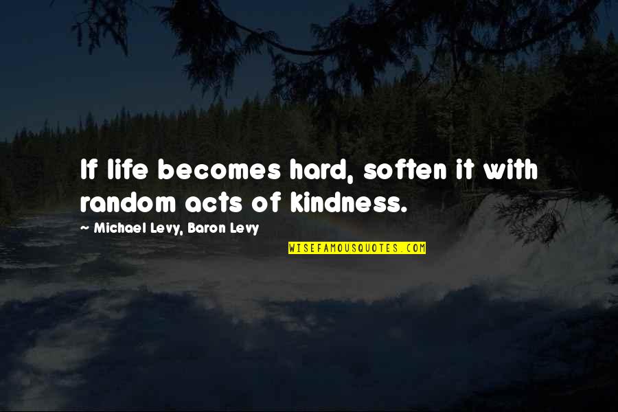 Baron D'holbach Quotes By Michael Levy, Baron Levy: If life becomes hard, soften it with random