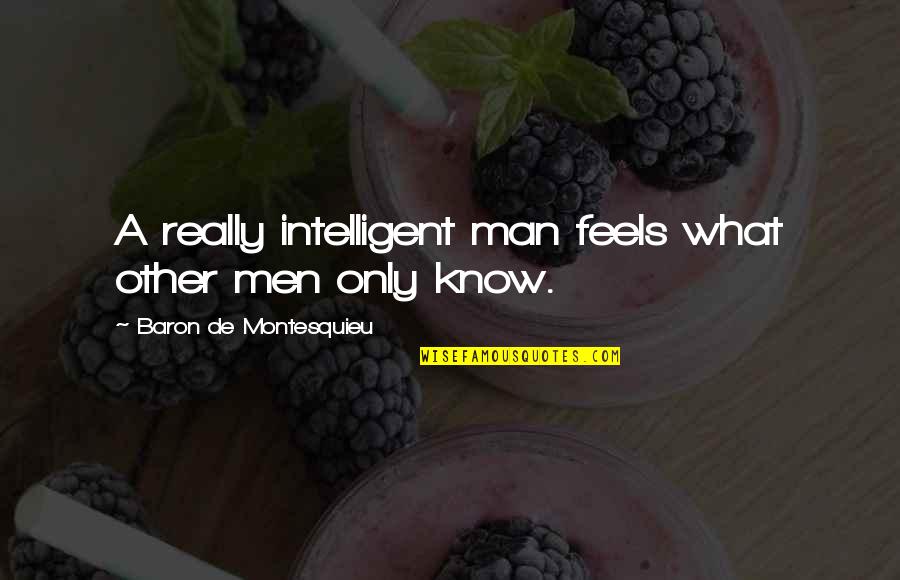 Baron Quotes By Baron De Montesquieu: A really intelligent man feels what other men