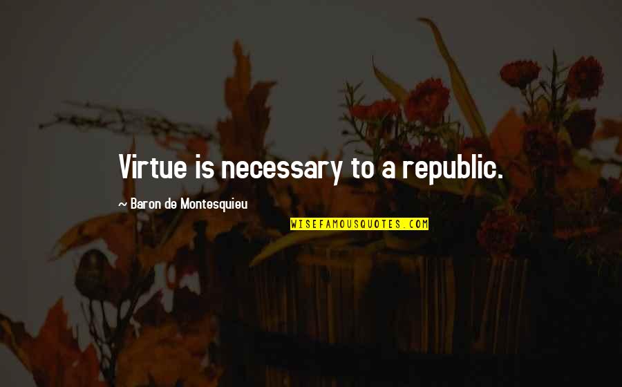 Baron Quotes By Baron De Montesquieu: Virtue is necessary to a republic.