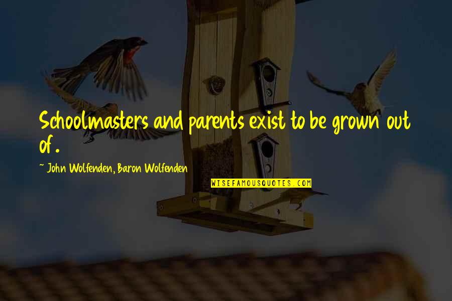 Baron Quotes By John Wolfenden, Baron Wolfenden: Schoolmasters and parents exist to be grown out