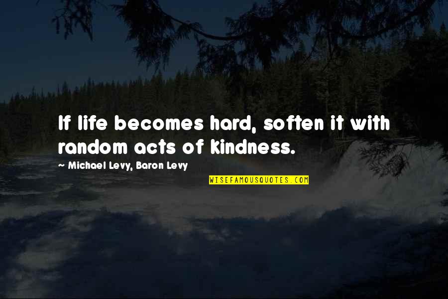 Baron Quotes By Michael Levy, Baron Levy: If life becomes hard, soften it with random