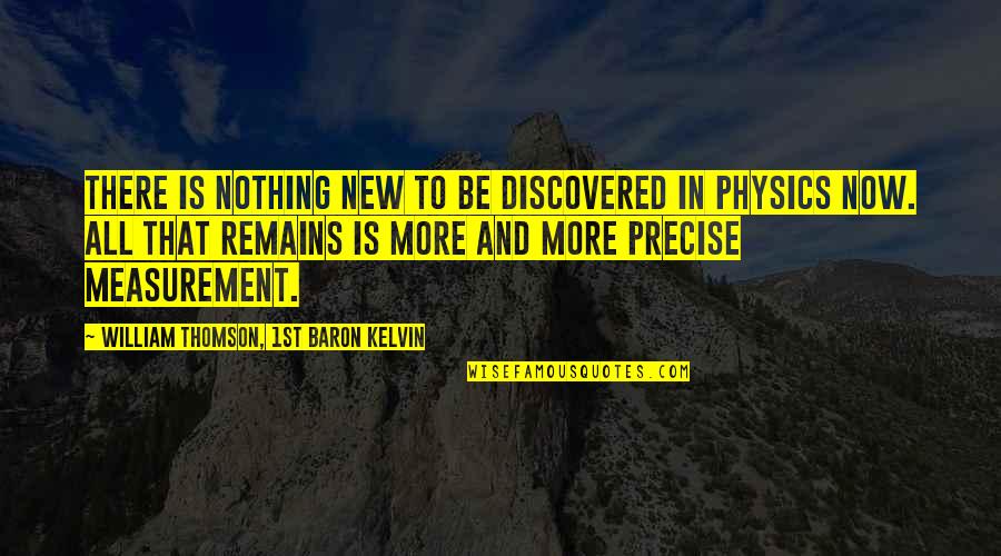 Baron Quotes By William Thomson, 1st Baron Kelvin: There is nothing new to be discovered in