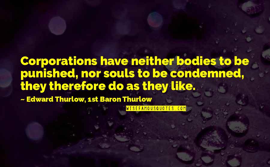 Baron Thurlow Quotes By Edward Thurlow, 1st Baron Thurlow: Corporations have neither bodies to be punished, nor