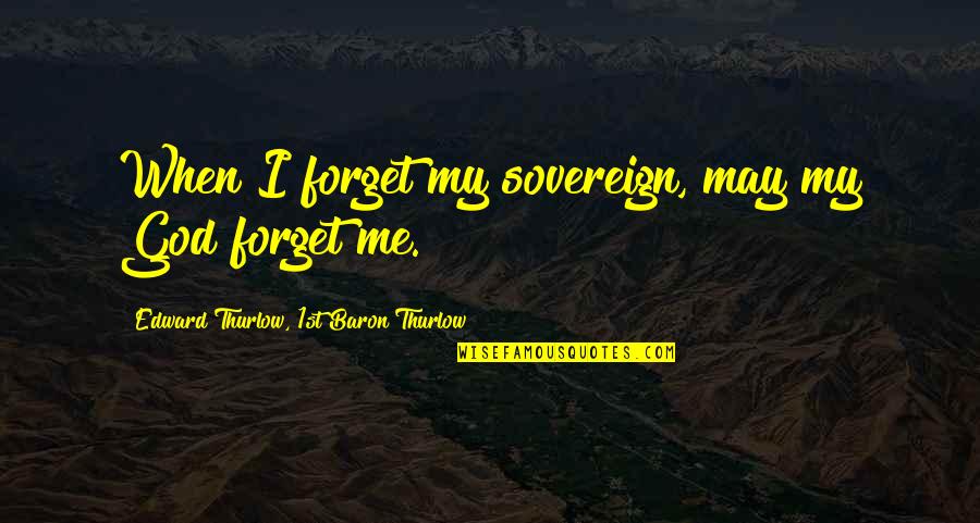 Baron Thurlow Quotes By Edward Thurlow, 1st Baron Thurlow: When I forget my sovereign, may my God