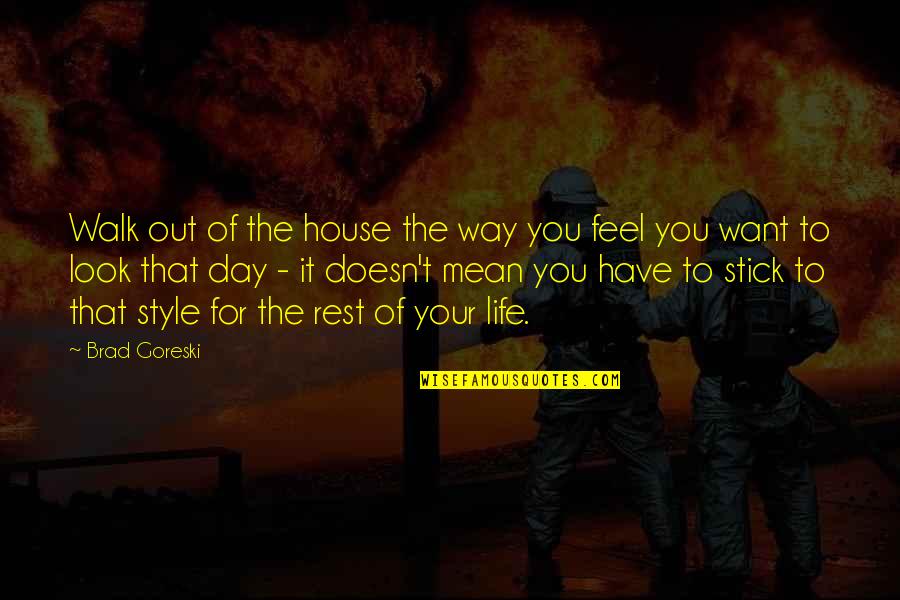 Baron Ungern Quotes By Brad Goreski: Walk out of the house the way you Baron Ungern Quotes By Brad Goreski: Walk out of the house the way you