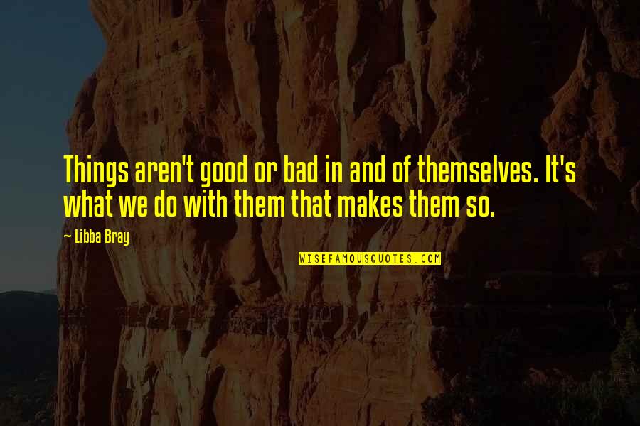 Baron Ungern Quotes By Libba Bray: Things aren't good or bad in and of Baron Ungern Quotes By Libba Bray: Things aren't good or bad in and of