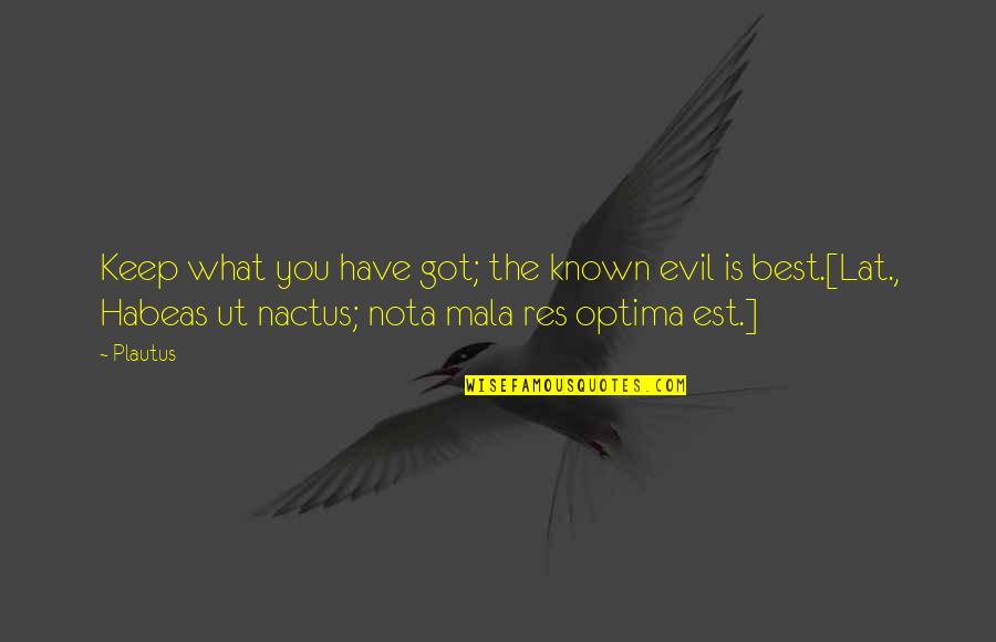 Baron Ungern Quotes By Plautus: Keep what you have got; the known evil Baron Ungern Quotes By Plautus: Keep what you have got; the known evil