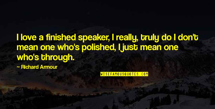 Baron Ungern Quotes By Richard Armour: I love a finished speaker, I really, truly Baron Ungern Quotes By Richard Armour: I love a finished speaker, I really, truly