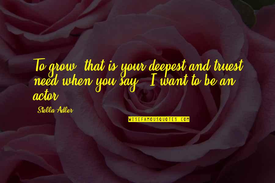 Baron Ungern Quotes By Stella Adler: To grow: that is your deepest and truest