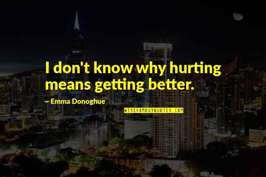 Baronesa Significado Quotes By Emma Donoghue: I don't know why hurting means getting better.