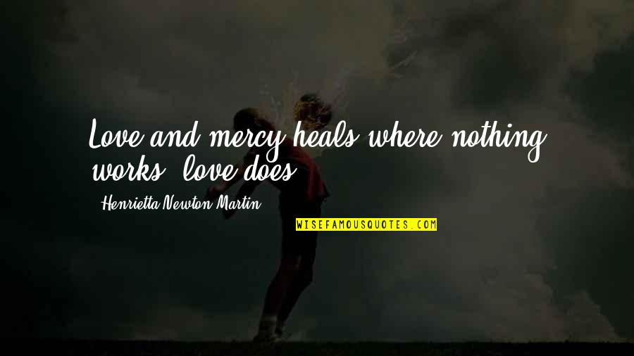 Baroness Bertha Von Suttner Quotes By Henrietta Newton Martin: Love and mercy heals;where nothing works, love does..