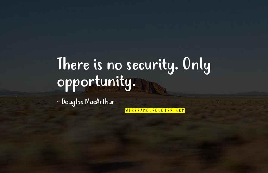 Baroness Sue Campbell Quotes By Douglas MacArthur: There is no security. Only opportunity.