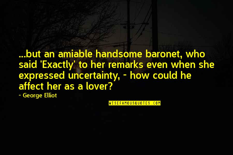 Baronet Quotes By George Elliot: ...but an amiable handsome baronet, who said 'Exactly'