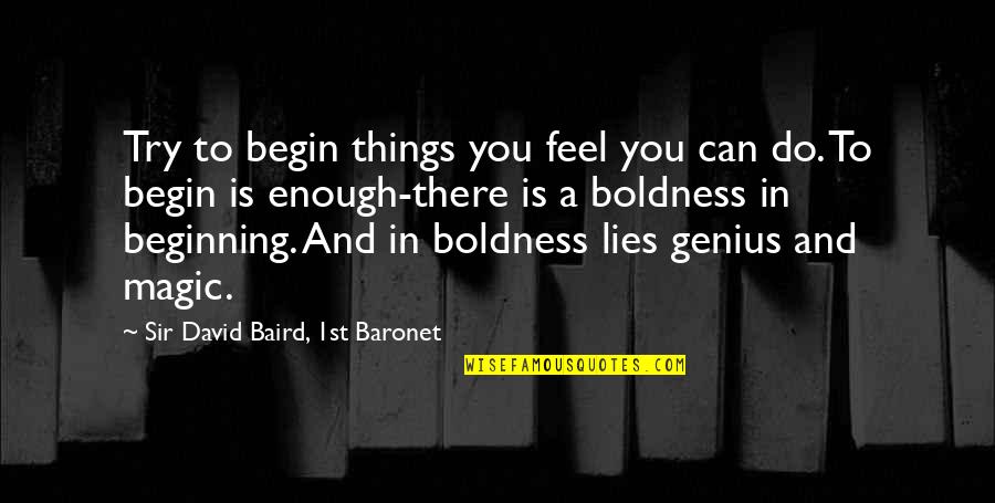 Baronet Quotes By Sir David Baird, 1st Baronet: Try to begin things you feel you can