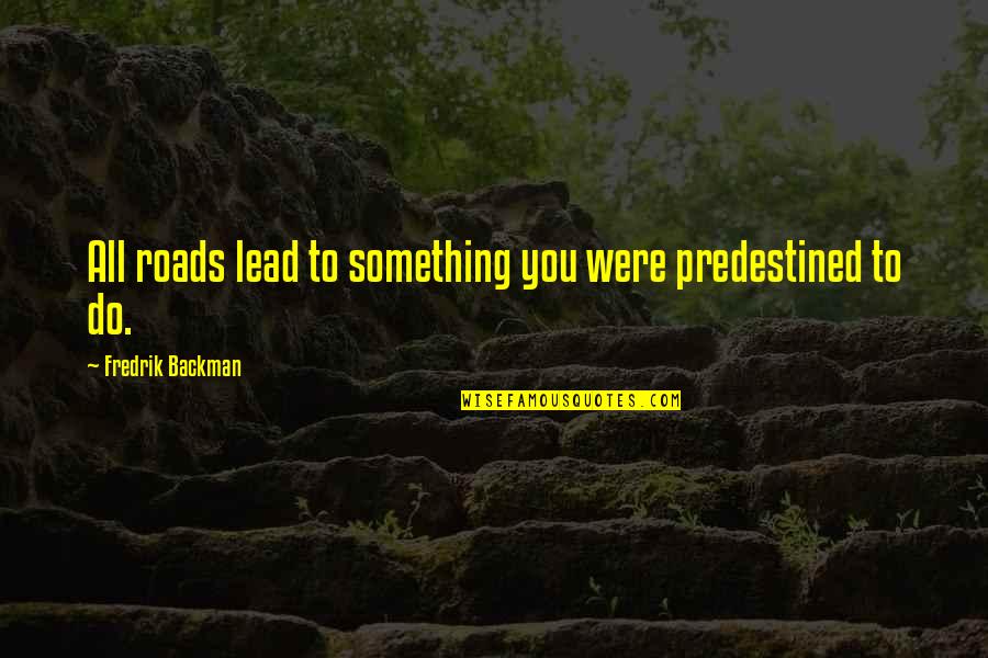 Baronets Furniture Quotes By Fredrik Backman: All roads lead to something you were predestined