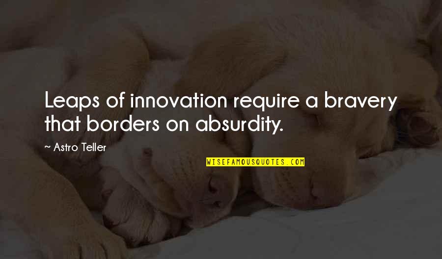 Baronius Quotes By Astro Teller: Leaps of innovation require a bravery that borders