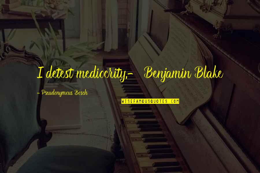 Baronius Quotes By Pseudonymous Bosch: I detest mediocrity.- Benjamin Blake