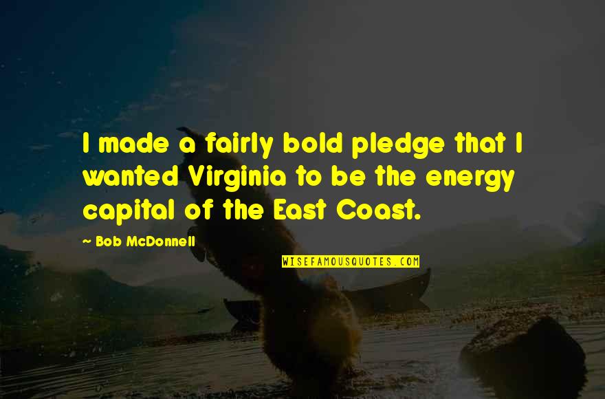 Baroody Camps Quotes By Bob McDonnell: I made a fairly bold pledge that I Baroody Camps Quotes By Bob McDonnell: I made a fairly bold pledge that I