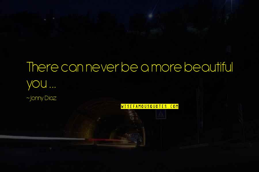 Baroody Camps Quotes By Jonny Diaz: There can never be a more beautiful you Baroody Camps Quotes By Jonny Diaz: There can never be a more beautiful you