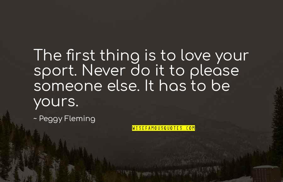 Baroque Era Quotes By Peggy Fleming: The first thing is to love your sport. Baroque Era Quotes By Peggy Fleming: The first thing is to love your sport.