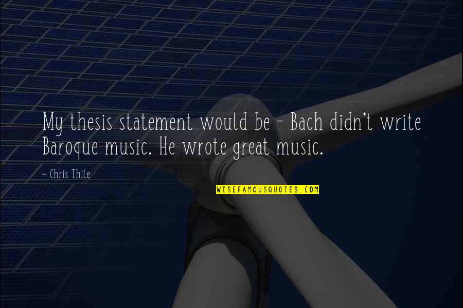 Baroque Quotes By Chris Thile: My thesis statement would be - Bach didn't Baroque Quotes By Chris Thile: My thesis statement would be - Bach didn't