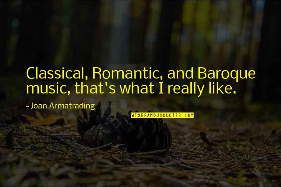 Baroque Quotes By Joan Armatrading: Classical, Romantic, and Baroque music, that's what I